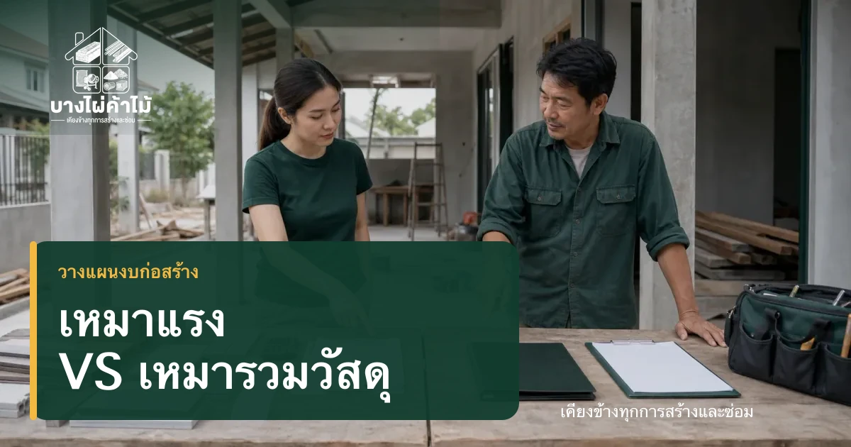 เจ้าของบ้านและช่างร่วมตรวจรายการวัสดุและค่าใช้จ่าย เพื่อเปรียบเทียบเหมาแรงกับเหมารวมวัสดุ